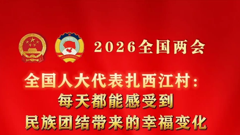 扎西江村 ：每天都能感受到民族团结带来的幸福变化